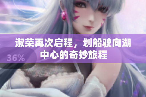 淑荣再次启程，划船驶向湖中心的奇妙旅程