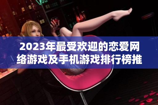 2023年最受欢迎的恋爱网络游戏及手机游戏排行榜推荐
