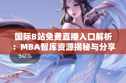 国际B站免费直播入口解析：MBA智库资源揭秘与分享