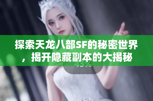 探索天龙八部SF的秘密世界，揭开隐藏副本的大揭秘