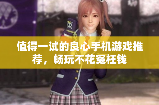 值得一试的良心手机游戏推荐，畅玩不花冤枉钱