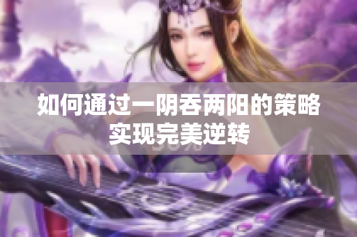 如何通过一阴吞两阳的策略实现完美逆转