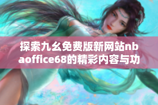 探索九幺免费版新网站nbaoffice68的精彩内容与功能