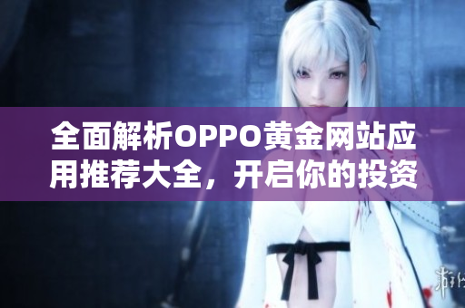 全面解析OPPO黄金网站应用推荐大全，开启你的投资之旅