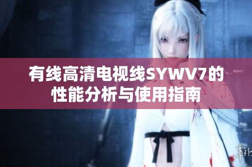 有线高清电视线SYWV7的性能分析与使用指南