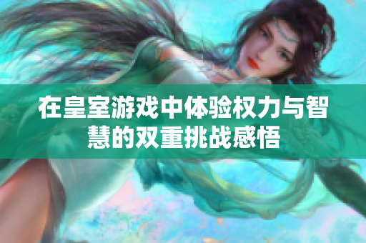 在皇室游戏中体验权力与智慧的双重挑战感悟