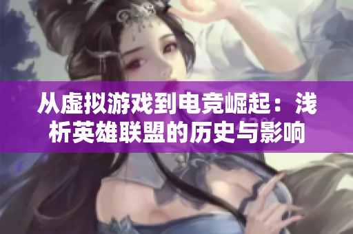 从虚拟游戏到电竞崛起：浅析英雄联盟的历史与影响