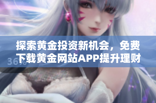 探索黄金投资新机会，免费下载黄金网站APP提升理财智慧