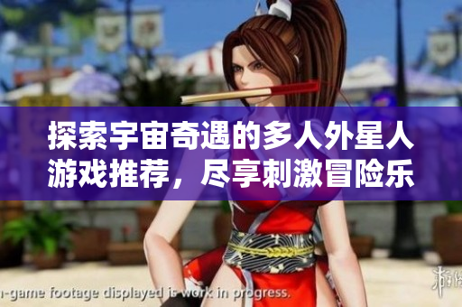 探索宇宙奇遇的多人外星人游戏推荐，尽享刺激冒险乐趣