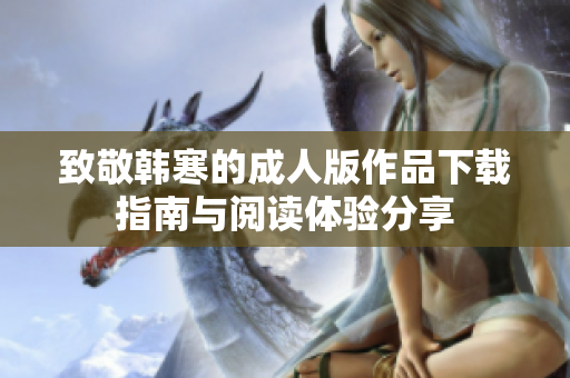 致敬韩寒的成人版作品下载指南与阅读体验分享