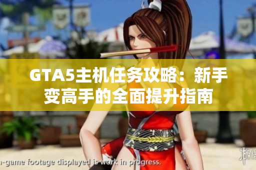 GTA5主机任务攻略：新手变高手的全面提升指南