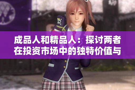 成品人和精品人：探讨两者在投资市场中的独特价值与潜力