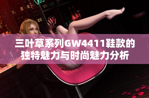 三叶草系列GW4411鞋款的独特魅力与时尚魅力分析