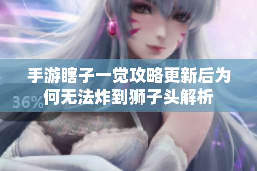 手游瞎子一觉攻略更新后为何无法炸到狮子头解析