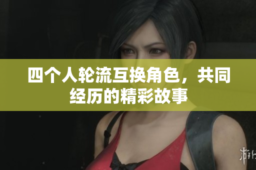 四个人轮流互换角色，共同经历的精彩故事