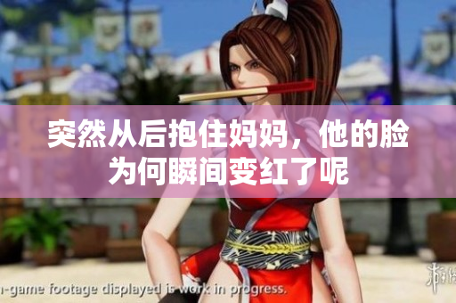 突然从后抱住妈妈，他的脸为何瞬间变红了呢