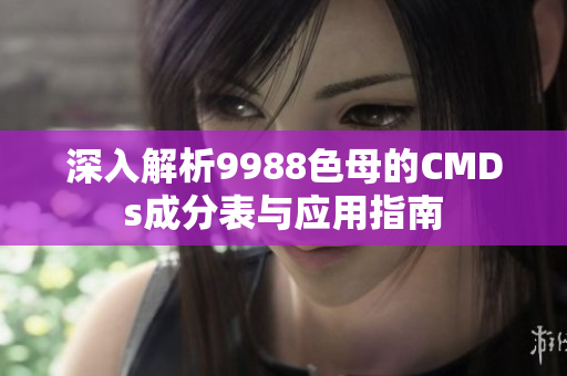 深入解析9988色母的CMDs成分表与应用指南