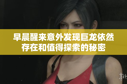 早晨醒来意外发现巨龙依然存在和值得探索的秘密