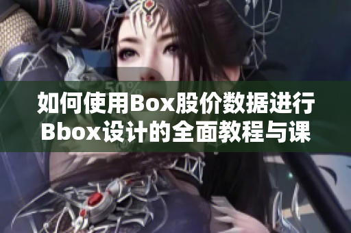 如何使用Box股价数据进行Bbox设计的全面教程与课堂分享