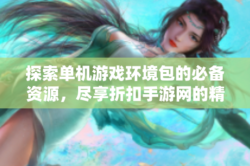 探索单机游戏环境包的必备资源，尽享折扣手游网的精彩推荐