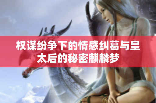 权谋纷争下的情感纠葛与皇太后的秘密麒麟梦