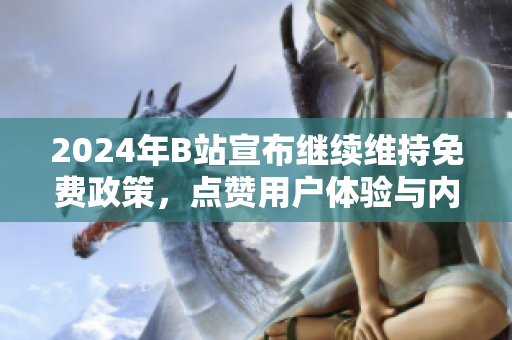 2024年B站宣布继续维持免费政策，点赞用户体验与内容创作