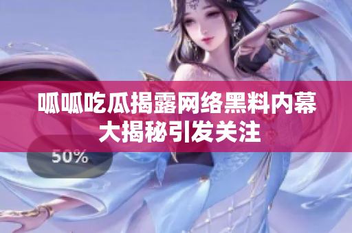 呱呱吃瓜揭露网络黑料内幕 大揭秘引发关注
