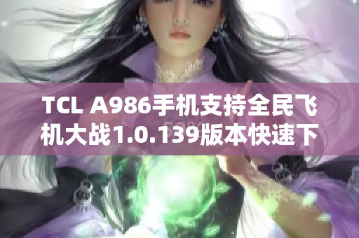 TCL A986手机支持全民飞机大战1.0.139版本快速下载