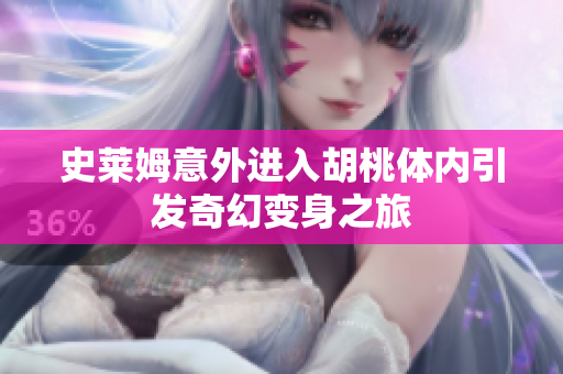 史莱姆意外进入胡桃体内引发奇幻变身之旅