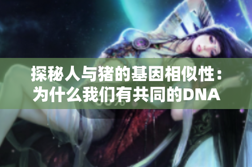 探秘人与猪的基因相似性：为什么我们有共同的DNA特征