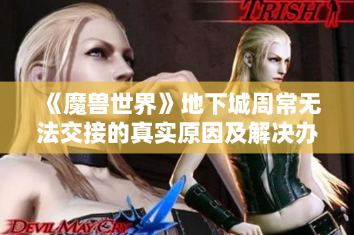 《魔兽世界》地下城周常无法交接的真实原因及解决办法解析