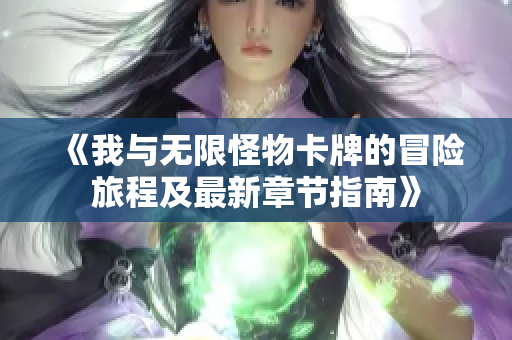 《我与无限怪物卡牌的冒险旅程及最新章节指南》