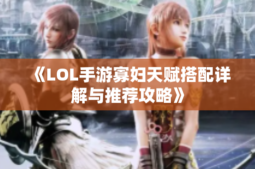 《LOL手游寡妇天赋搭配详解与推荐攻略》