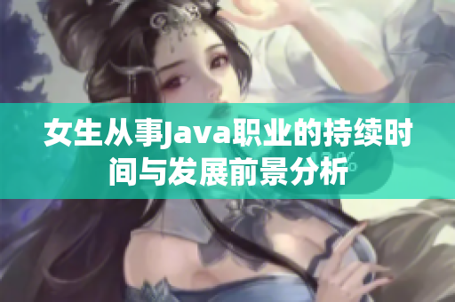 女生从事Java职业的持续时间与发展前景分析