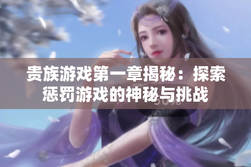 贵族游戏第一章揭秘：探索惩罚游戏的神秘与挑战