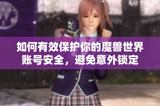 如何有效保护你的魔兽世界账号安全，避免意外锁定