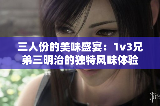三人份的美味盛宴：1v3兄弟三明治的独特风味体验