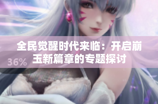 全民觉醒时代来临：开启崩玉新篇章的专题探讨