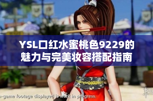 YSL口红水蜜桃色9229的魅力与完美妆容搭配指南