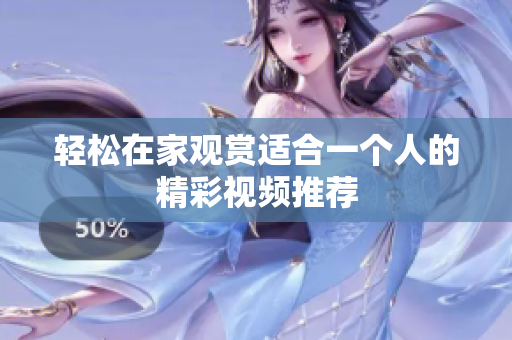 轻松在家观赏适合一个人的精彩视频推荐