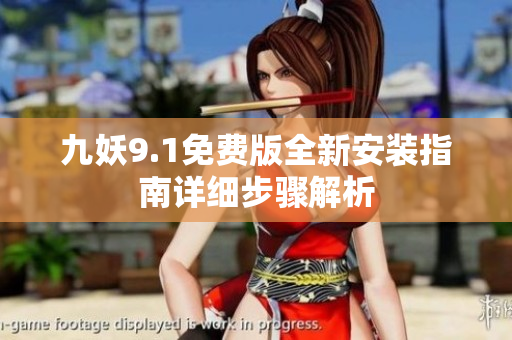 九妖9.1免费版全新安装指南详细步骤解析