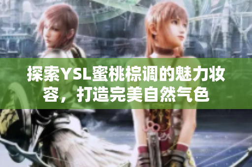 探索YSL蜜桃棕调的魅力妆容，打造完美自然气色