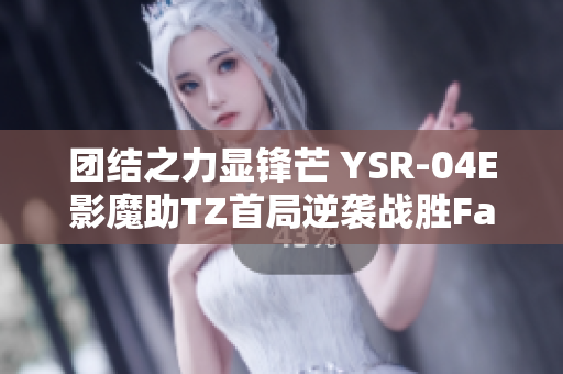 团结之力显锋芒 YSR-04E影魔助TZ首局逆袭战胜Falco
