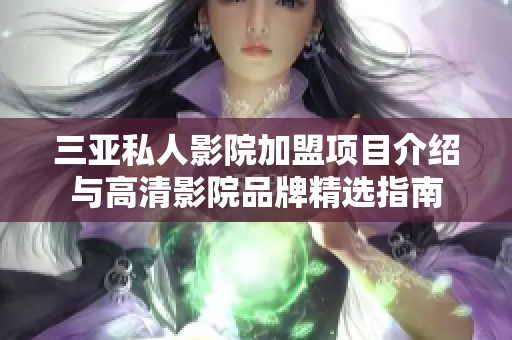 三亚私人影院加盟项目介绍与高清影院品牌精选指南