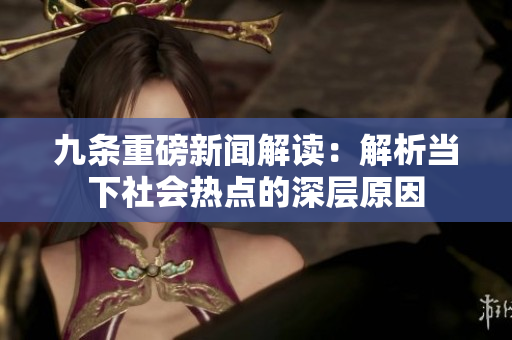 九条重磅新闻解读：解析当下社会热点的深层原因