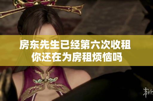 房东先生已经第六次收租 你还在为房租烦恼吗