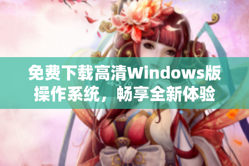 免费下载高清Windows版操作系统，畅享全新体验
