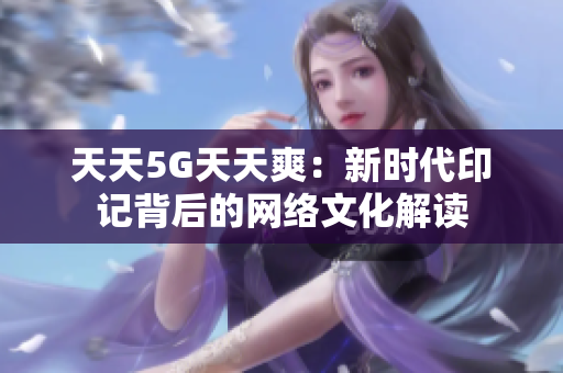 天天5G天天爽：新时代印记背后的网络文化解读