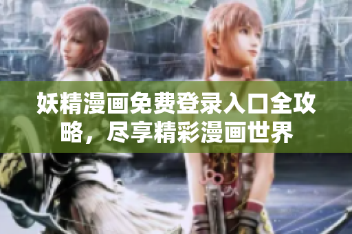 妖精漫画免费登录入口全攻略，尽享精彩漫画世界