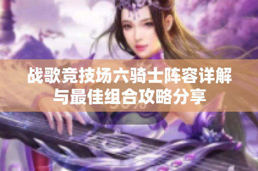战歌竞技场六骑士阵容详解与最佳组合攻略分享